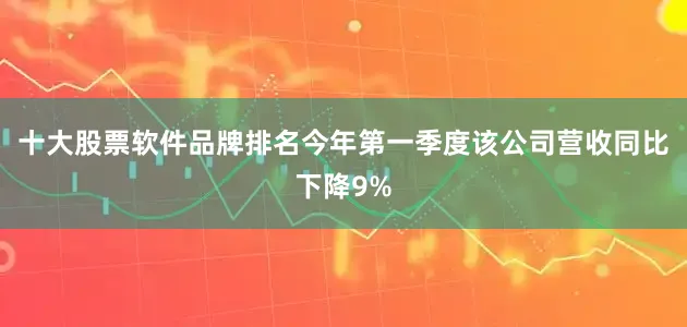 十大股票软件品牌排名今年第一季度该公司营收同比下降9%