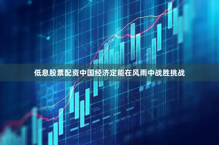 低息股票配资中国经济定能在风雨中战胜挑战
