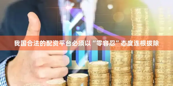 我国合法的配资平台必须以“零容忍”态度连根拔除