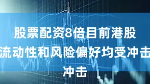 股票配资8倍目前港股流动性和风险偏好均受冲击