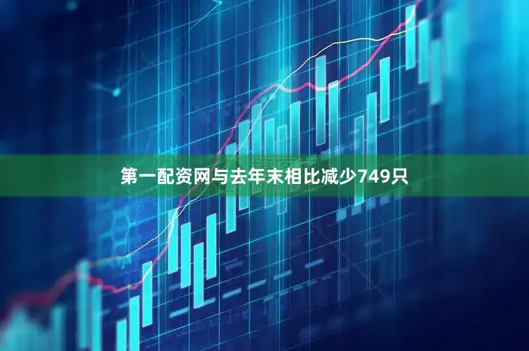 第一配资网与去年末相比减少749只