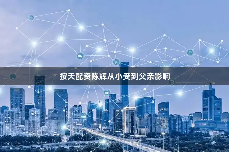 按天配资陈辉从小受到父亲影响