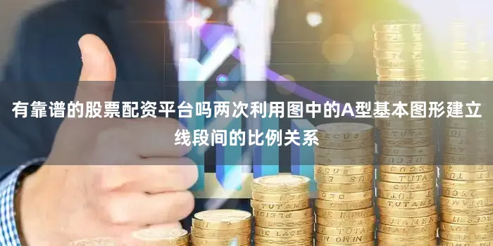 有靠谱的股票配资平台吗两次利用图中的A型基本图形建立线段间的比例关系