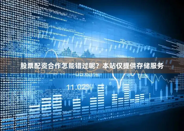 股票配资合作怎能错过呢？本站仅提供存储服务