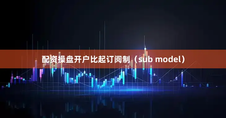 配资操盘开户比起订阅制（sub model）