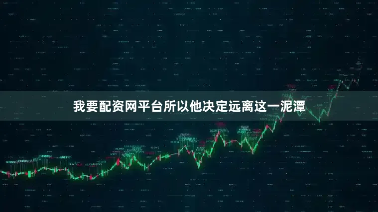 我要配资网平台所以他决定远离这一泥潭