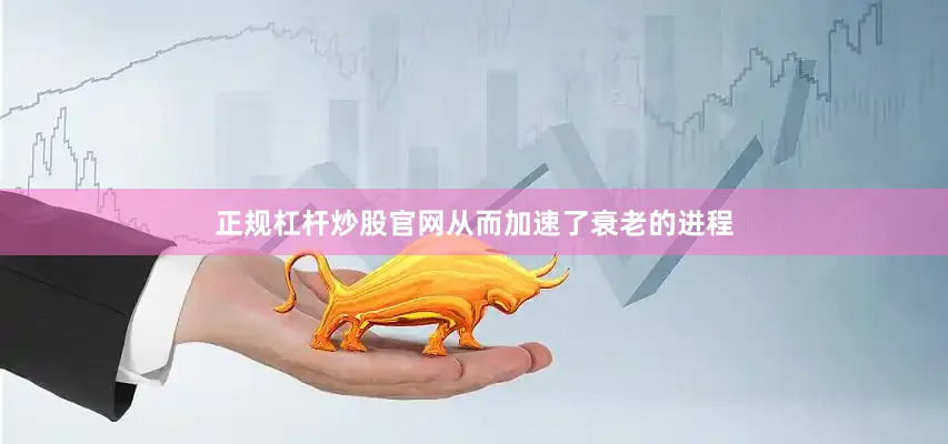 正规杠杆炒股官网从而加速了衰老的进程