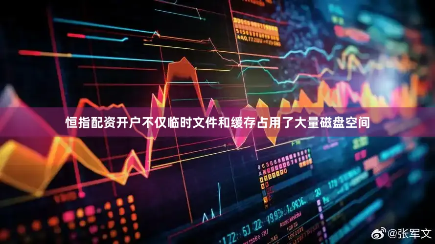 恒指配资开户不仅临时文件和缓存占用了大量磁盘空间