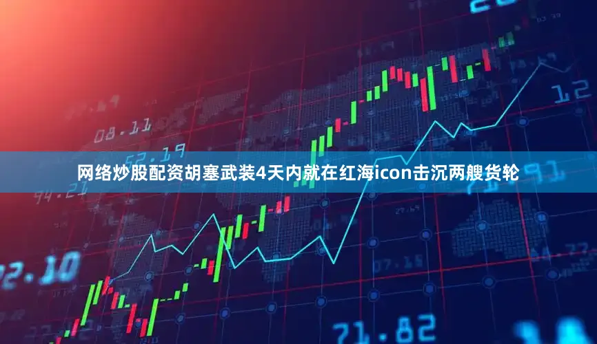 网络炒股配资胡塞武装4天内就在红海icon击沉两艘货轮